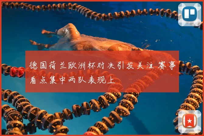 德国荷兰欧洲杯对决引发关注 赛事看点集中两队表现上