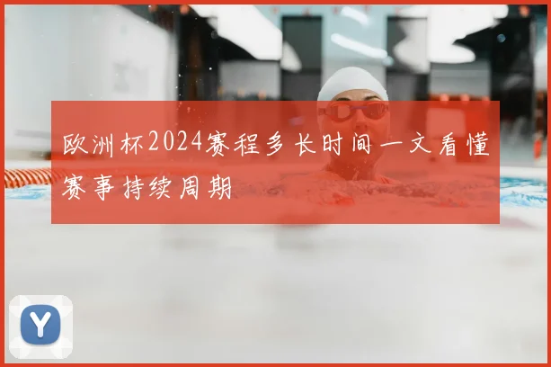 欧洲杯2024赛程多长时间一文看懂赛事持续周期