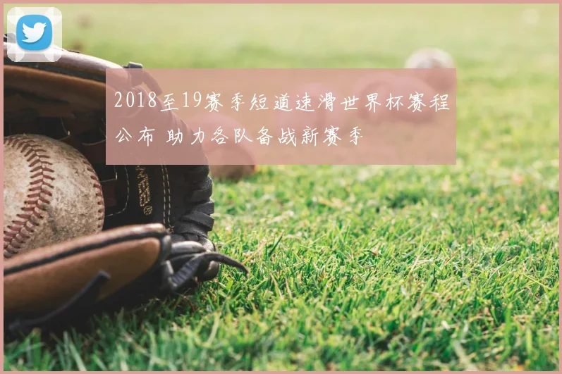 2018至19赛季短道速滑世界杯赛程公布 助力各队备战新赛季